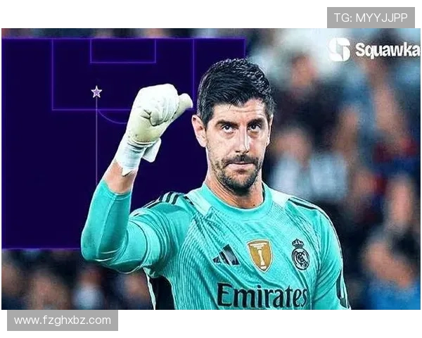 蒂博库尔图瓦王者回归助皇马稳固防线再现巅峰守护者风采